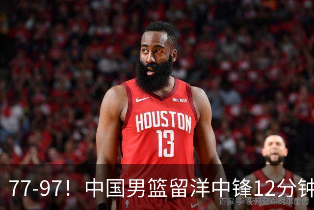 77-97！中国男篮留洋中锋12分钟0分，亚运顶替杨瀚森，率队惨败日本